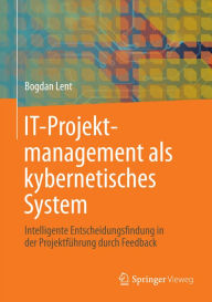 Title: IT-Projektmanagement als kybernetisches System: Intelligente Entscheidungsfindung in der Projektfï¿½hrung durch Feedback, Author: Bogdan Lent