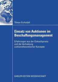Title: Einsatz von Auktionen im Beschaffungsmanagement: Erfahrungen aus der Einkaufspraxis und die Verbreitung auktionstheoretischer Konzepte, Author: Tilman Eichstädt