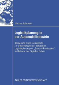 Title: Logistikplanung in der Automobilindustrie: Konzeption eines Instruments zur Unterstützung der taktischen Logistikplanung vor Start-of-Production im Rahmen der Digitalen Fabrik, Author: Markus Schneider
