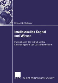 Title: Intellektuelles Kapital und Wissen: Implikationen der institutionellen Einbindungsform von Wissensarbeitern, Author: Florian Schloderer