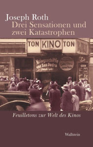 Title: Drei Sensationen und zwei Katastrophen: Feuilletons zur Welt des Kinos, Author: Joseph Roth