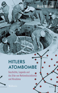 Title: Hitlers Atombombe: Geschichte, Legende und das Erbe von Nationalsozialismus und Hiroshima, Author: Mark Walker