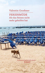 Title: Ferienmüde: Als das Reisen nicht mehr geholfen hat, Author: Valentin Groebner