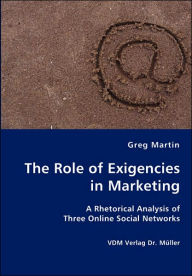The Role Of Exigencies In Marketing - A Rhetorical Analysis Of Three Online Social Networks