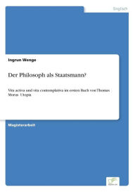 Title: Der Philosoph als Staatsmann?: Vita activa und vita contemplativa im ersten Buch von Thomas Morus¿ Utopia, Author: Ingrun Wenge