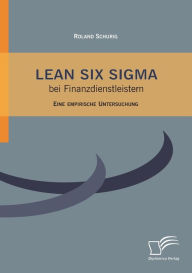 Title: Lean Six Sigma bei Finanzdienstleistern: Eine empirische Untersuchung, Author: Roland Schurig