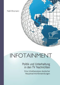 Title: Infotainment: Politik und Unterhaltung in den TV Nachrichten:Eine Inhaltsanalyse deutscher Hauptnachrichtensendungen, Author: Nelli Khorrami