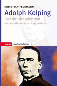 Title: Adolph Kolping: Ein Leben der Solidarität, Author: Christian Feldmann