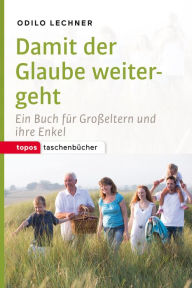 Title: Damit der Glaube weitergeht: Ein Buch für Großeltern und ihre Enkel, Author: Odilo Lechner