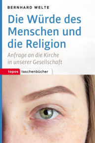 Title: Die Würde des Menschen und die Religion: Anfrage an die Kirche in unserer Gesellschaft, Author: Bernhard Welte