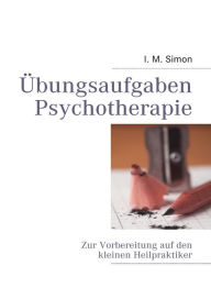 Title: Übungsaufgaben Psychotherapie: Zur Vorbereitung auf die eingeschränkte Heilpraktikerprüfung, Author: Ingo Michael Simon