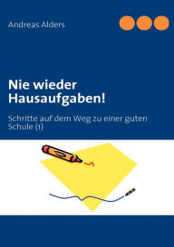 Title: Nie wieder Hausaufgaben!: Schritte auf dem Weg zu einer guten Schule (1), Author: Andreas Alders