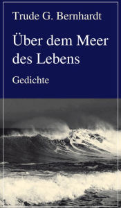 Title: Über dem Meer des Lebens: Gedichte, Author: Trude G. Bernhardt