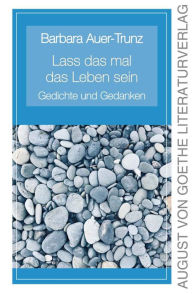 Title: Lass das mal das Leben sein: Gedichte und Gedanken, Author: Barbara Auer-Trunz