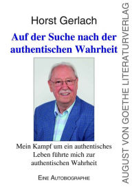 Title: Auf der Suche nach der authentischen Wahrheit: Mein Kampf um ein authentisches Leben führte mich zur authentischen Wahrheit, Author: Horst Gerlach