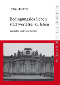 Title: Bedingungslos lieben statt wertefrei zu leben: Gedichte und Geschichten, Author: Petra Deckart