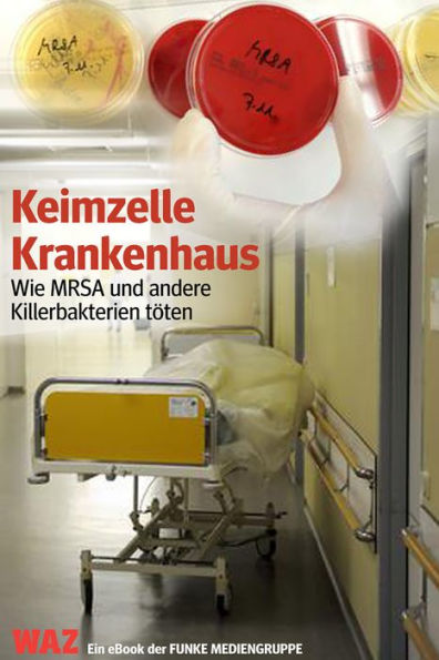 Keimzelle Krankenhaus. WAZ-Ausgabe: Wie MRSA und andere Killerbakterien töten