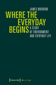 Title: Where the Everyday Begins: A Study of Environment and Everyday Life, Author: James Morrow