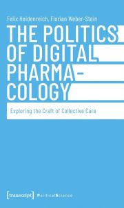 Title: The Politics of Digital Pharmacology: Exploring the Craft of Collective Care, Author: Felix Heidenreich