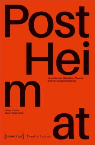Title: »PostHeimat« - Inquiries into Migration, Theatre, and Networked Solidarity, Author: Jonas Tinius