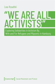 Title: »We Are All Activists«: Exploring Solidarities in Activism By, With and For Refugees and Migrants in Hamburg, Author: Lea Rzadtki