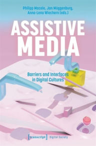 Title: Assistive Media: Barriers and Interfaces in Digital Cultures, Author: Philipp Macele