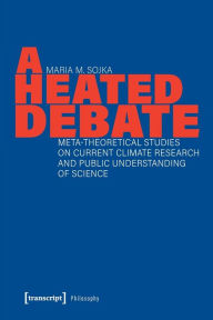 Title: A Heated Debate: Meta-Theoretical Studies on Current Climate Research and Public Understanding of Science, Author: Maria M. Sojka