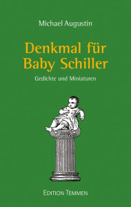 Title: Denkmal für Baby Schiller: Gedichte und Miniaturen, Author: Michael Augustin