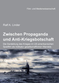 Title: Zwischen Propaganda und Anti-Kriegsbotschaft: Die Darstellung des Krieges im US-amerikanischen Spielfilm als Indikator gesellschaftlichen Wandels., Author: Ralf A. Linder