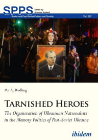 Title: Tarnished Heroes: The Organization of Ukrainian Nationalists in the Memory Politics of Post-Soviet Ukraine, Author: Per A. Rudling