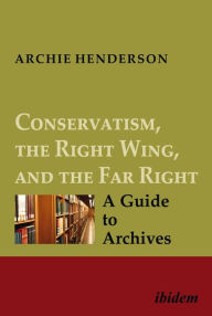 Title: Conservatism, the Right Wing, and the Far Right [four-volume set]: A Guide to Archives, Author: Archie Henderson