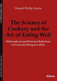 Title: The Science of Cookery and the Art of Eating Well: Philosophical and Historical Reflections on Food and Dining in Culture, Author: Donald Phillip Verene