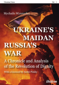 Title: Ukraine's Maidan, Russia's War: A Chronicle and Analysis of the Revolution of Dignity, Author: Mychailo Wynnyckyj