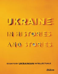 Title: Ukraine in Histories and Stories: Essays by Ukrainian Intellectuals, Author: Volodymyr Yermolenko
