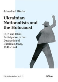 Title: Ukrainian Nationalists and the Holocaust: OUN and UPA's Participation in the Destruction of Ukrainian Jewry, 1941-1944, Author: John-Paul Himka