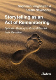 Title: Storytelling as an Act of Remembering: Episodic Memory in Post-Millennial Irish Narrative, Author: Karam Nayebpour