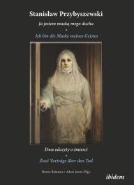 Title: Stanislaw Przybyszewski: Ich bin die Maske meines Geistes: Zwei Vorträge über den Tod. Zweisprachige Ausgabe polnisch-deutsch, Author: Stanislaw Przybyszewski