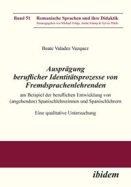 Title: Ausprägung beruflicher Identitätsprozesse von Fremdsprachenlehrenden am Beispiel der beruflichen Entwicklung von (angehenden) Spanischlehrerinnen und Spanischlehrern: Eine qualitative Untersuchung, Author: Beate Valadez_Vazquez