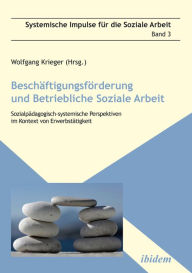 Title: Beschäftigungsförderung und betriebliche Soziale Arbeit: Sozialpädagogisch-systemische Perspektiven im Kontext von Erwerbstätigkeit, Author: Wolfgang Krieger