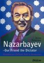 Nazarbayev - Our Friend the Dictator: Kazakhstan's Difficult Path to Democracy