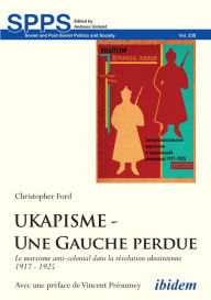 Title: UKAPISME - Une Gauche perdue: Le marxisme anti-colonial dans la révolution ukrainienne 1917 - 1925, Author: Christopher Ford