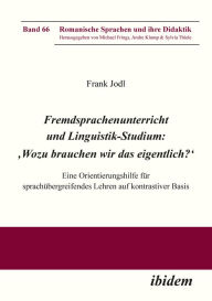 Title: Fremdsprachenunterricht und Linguistik-Studium: 'Wozu brauchen wir das eigentlich?': Eine Orientierungshilfe für sprachübergreifendes Lehren auf kontrastiver Basis, Author: Frank Jodl