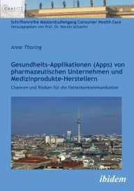 Title: Gesundheits-Applikationen (Apps) von pharmazeutischen Unternehmen und Medizinprodukte-Herstellern: Chancen und Risiken für die Patientenkommunikation, Author: Anne Thoring