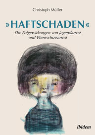 Title: »Haftschaden«: Die Folgewirkungen von Jugendarrest und Warnschussarrest, Author: Christoph Müller
