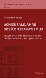Title: Schicksalsjahre des Konservatismus: Konservative Intellektuelle und die Tendenzwende in den 1970er Jahren, Author: Florian Finkbeiner