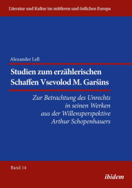 Title: Studien zum erzählerischen Schaffen Vsevolod M. Garsins: Zur Betrachtung des Unrechts in seinen Werken aus der Willensperspektive Arthur Schopenhauers, Author: Alexander Lell