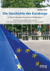 Title: Die Geschichte des Eurokorps: 25 Jahre im Leben eines der populärsten Militärbündnisse, Author: Matthias Blazek