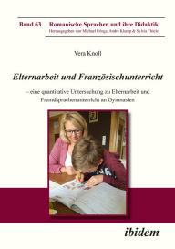 Title: Elternarbeit und Französischunterricht: Eine quantitative Untersuchung zu Elternarbeit und Fremdsprachenunterricht an Gymnasien, Author: Vera Knoll