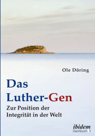 Title: Das Luther-Gen: Zur Position der Integrität in der Welt, Author: Ole Döring