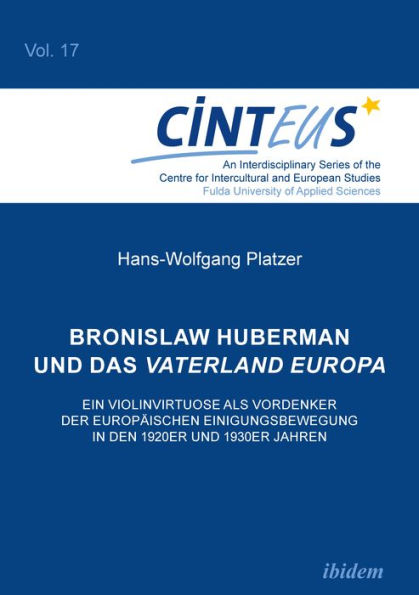 Bronislaw Huberman und das Vaterland Europa: Ein Violinvirtuose als Vordenker der europäischen Einigungsbewegung in den 1920er und 1930er Jahren